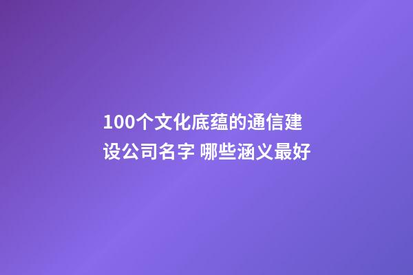 100个文化底蕴的通信建设公司名字 哪些涵义最好-第1张-公司起名-玄机派